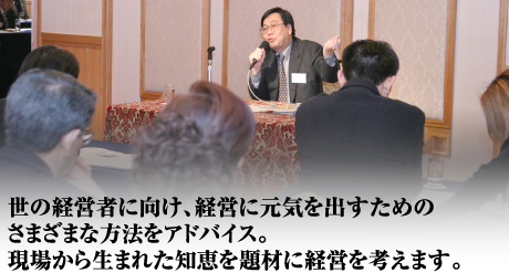 世の経営者に向け、経営に元気を出すためのさまざまな方法をアドバイス。現場から生まれた知恵を題材に経営を考えます。